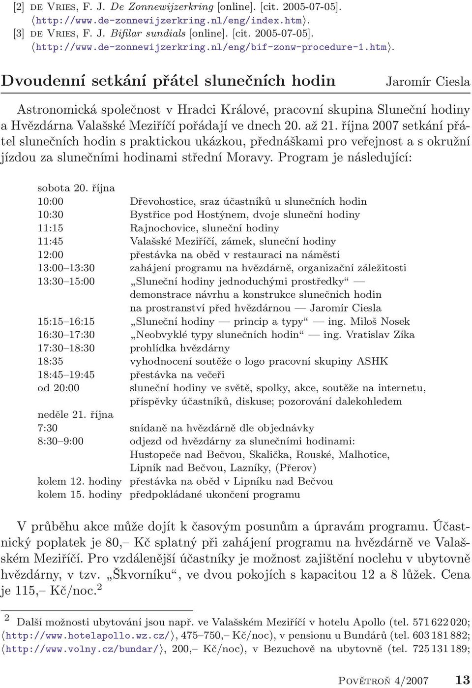 října 2007 setkání přátel slunečních hodin s praktickou ukázkou, přednáškami pro veřejnost a s okružní jízdou za slunečními hodinami střední Moravy. Program je následující: sobota 20.