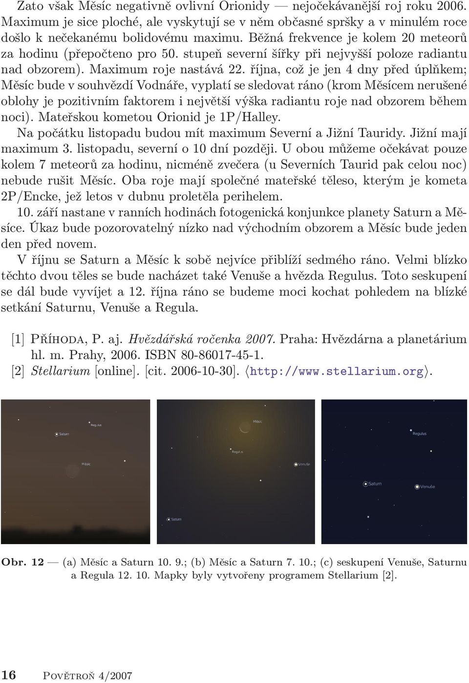 října, což je jen 4 dny před úplňkem; Měsíc bude v souhvězdí Vodnáře, vyplatí se sledovat ráno (krom Měsícem nerušené oblohy je pozitivním faktorem i největší výška radiantu roje nad obzorem během