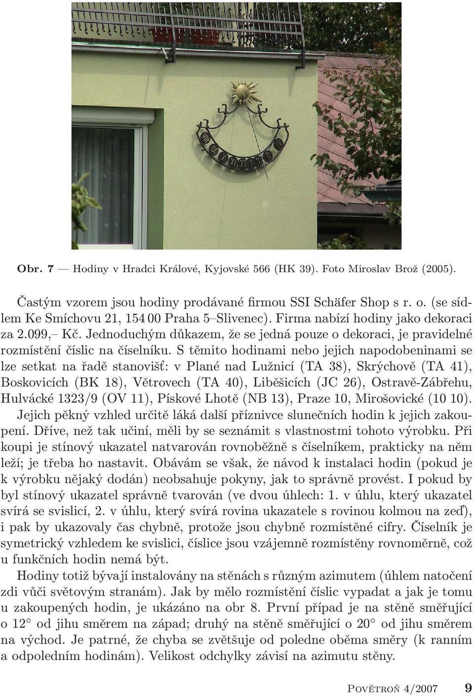 S těmito hodinami nebo jejich napodobeninami se lze setkat na řadě stanovišť: v Plané nad Lužnicí (TA 38), Skrýchově (TA 41), Boskovicích (BK 18), Větrovech (TA 40), Liběšicích (JC 26),