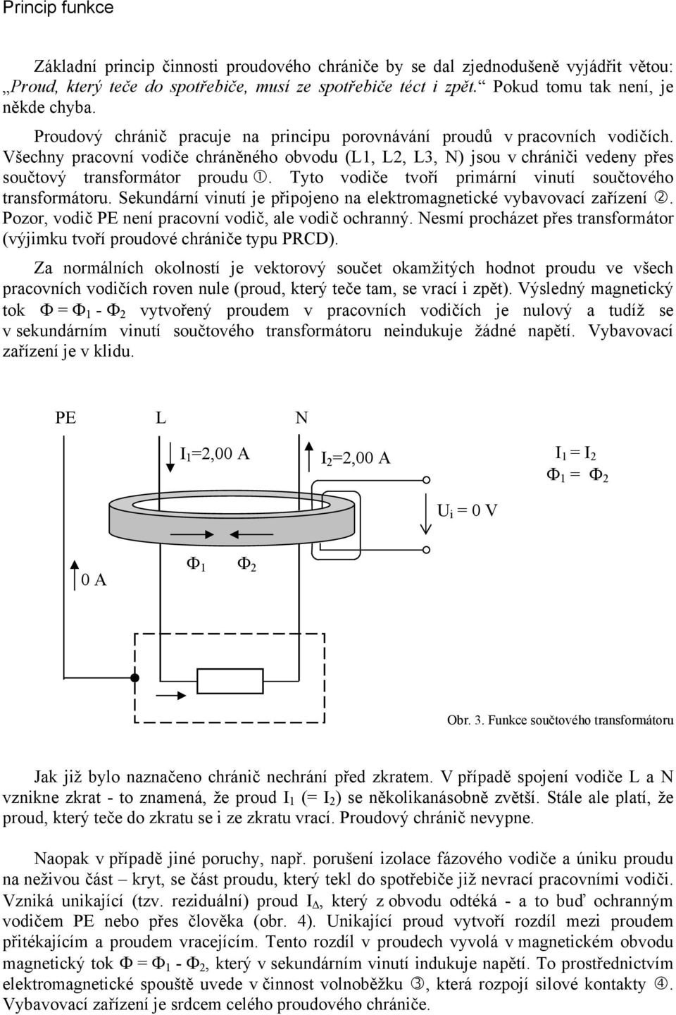 Všechny pracovní vodiče chráněného obvodu (L1, L2, L3, N) jsou v chrániči vedeny přes součtový transformátor proudu. Tyto vodiče tvoří primární vinutí součtového transformátoru.