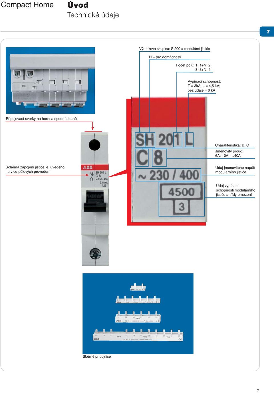 straně Charakteristika: B, C Jmenovitý proud: 6A; 10A; 40A Schéma zapojení jističe je uvedeno i u více pólových