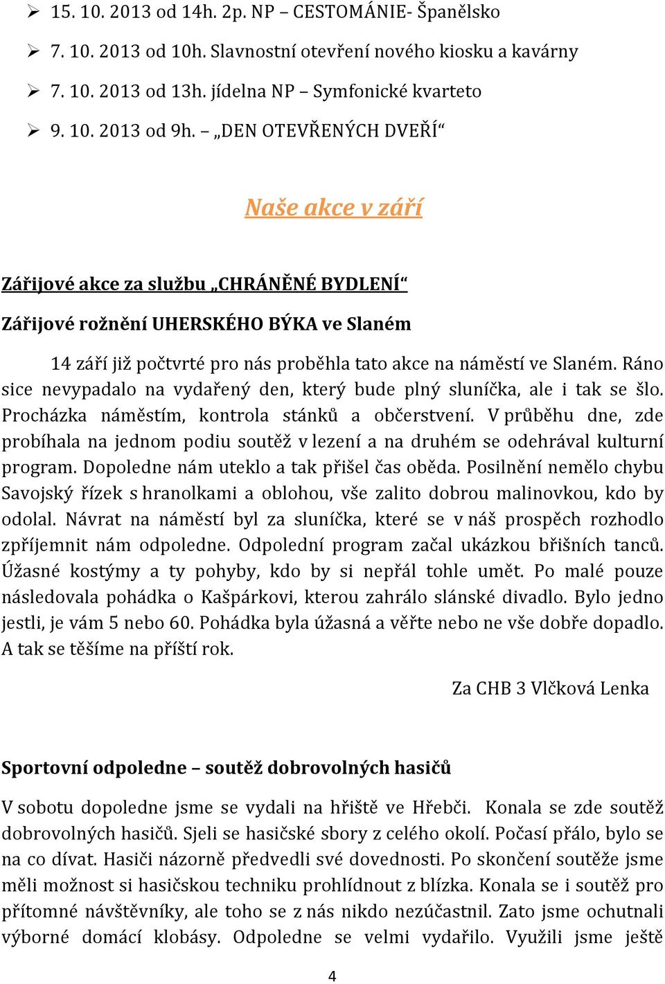 Ráno sice nevypadalo na vydařený den, který bude plný sluníčka, ale i tak se šlo. Procházka náměstím, kontrola stánků a občerstvení.