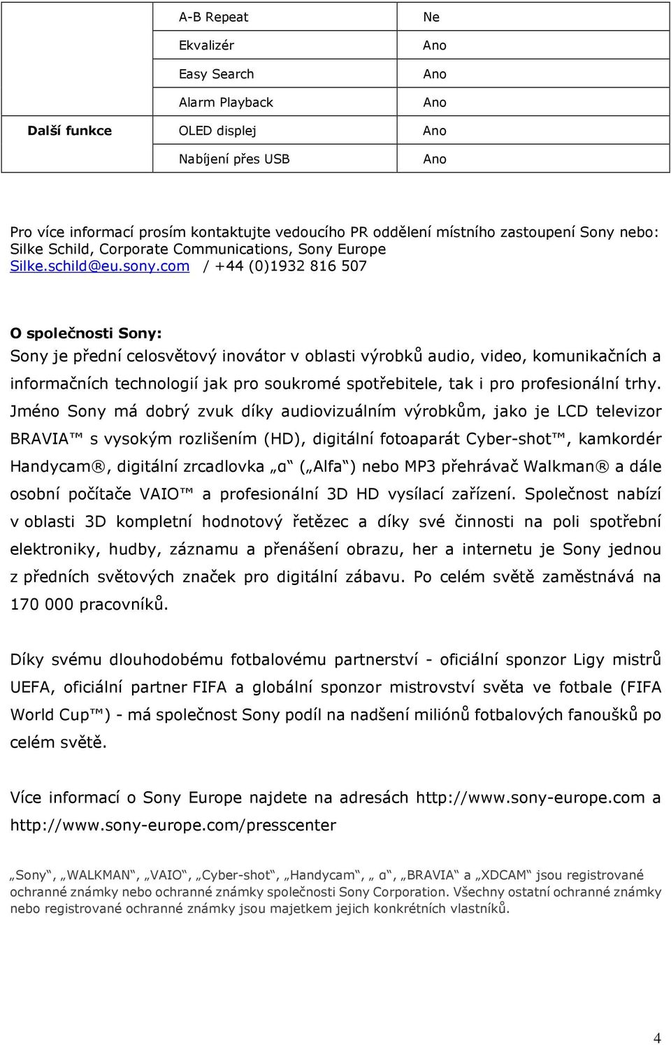 com / +44 (0)1932 816 507 O společnosti Sony: Sony je přední celosvětový inovátor v oblasti výrobků audio, video, komunikačních a informačních technologií jak pro soukromé spotřebitele, tak i pro