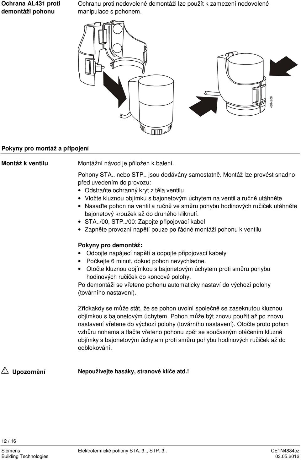 Montáž lze provést snadno před uvedením do provozu: Odstraňte ochranný kryt z těla ventilu Vložte kluznou objímku s bajonetovým úchytem na ventil a ručně utáhněte Nasaďte pohon na ventil a ručně ve