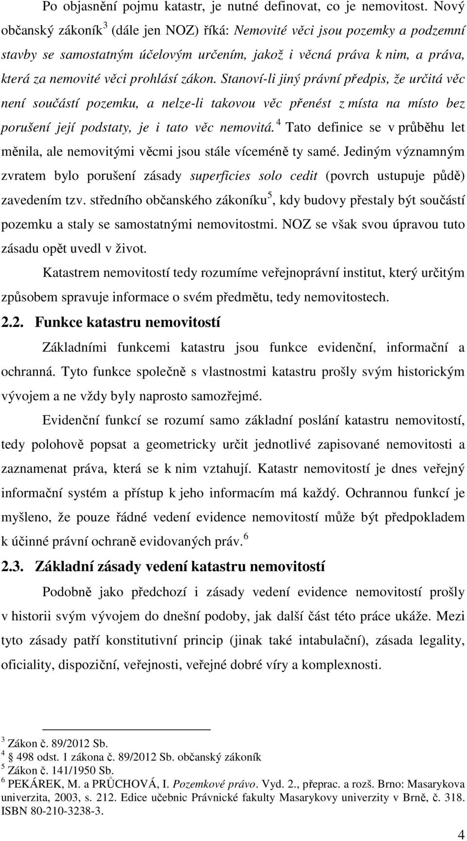 Stanoví-li jiný právní předpis, že určitá věc není součástí pozemku, a nelze-li takovou věc přenést z místa na místo bez porušení její podstaty, je i tato věc nemovitá.