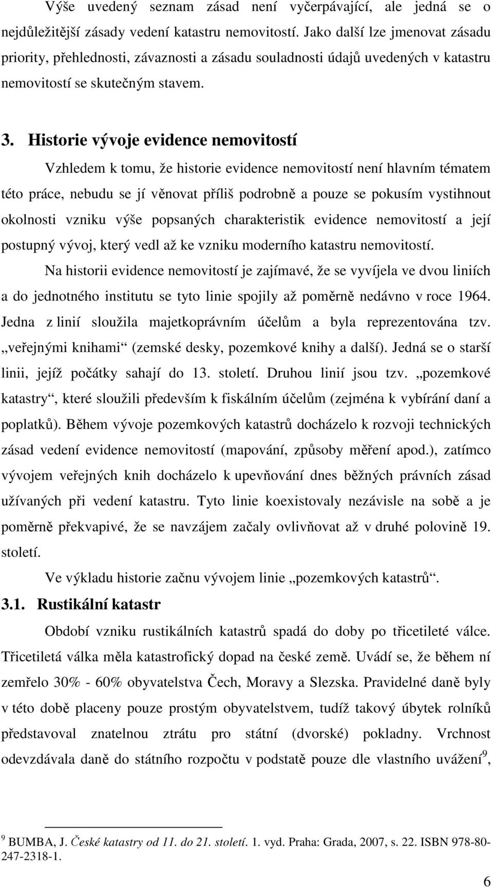 Historie vývoje evidence nemovitostí Vzhledem k tomu, že historie evidence nemovitostí není hlavním tématem této práce, nebudu se jí věnovat příliš podrobně a pouze se pokusím vystihnout okolnosti