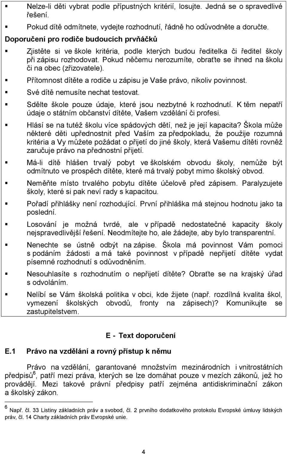 Pokud něčemu nerozumíte, obraťte se ihned na školu či na obec (zřizovatele). Přítomnost dítěte a rodiče u zápisu je Vaše právo, nikoliv povinnost. Své dítě nemusíte nechat testovat.