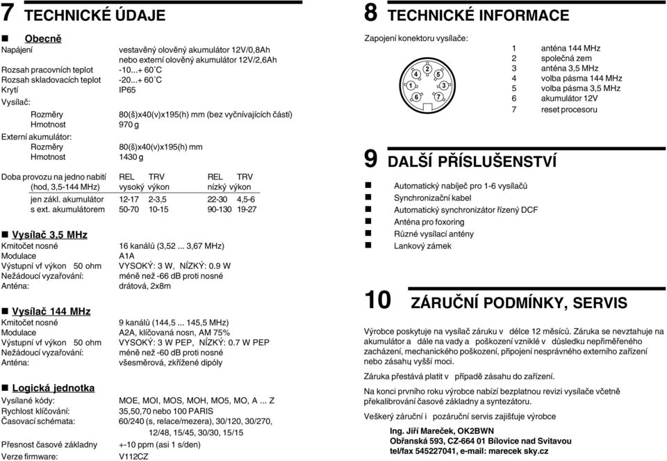 vyčnívajících částí) 970 g 80(š)x40(v)x195(h) mm 1430 g Doba provozu na jedno nabití REL TRV REL TRV (hod, 3,5 144 MHz) vysoký výkon nízký výkon jen zákl. akumulátor 17 2 3,5 22 30 4,5 6 s ext.