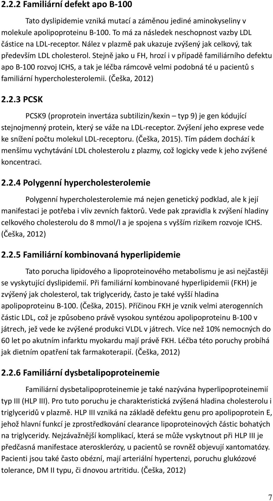 Stejně jako u FH, hrozí i v případě familiárního defektu apo B-100 rozvoj ICHS, a tak je léčba rámcově velmi podobná té u pacientů s familiární hypercholesterolemii. (Češka, 20