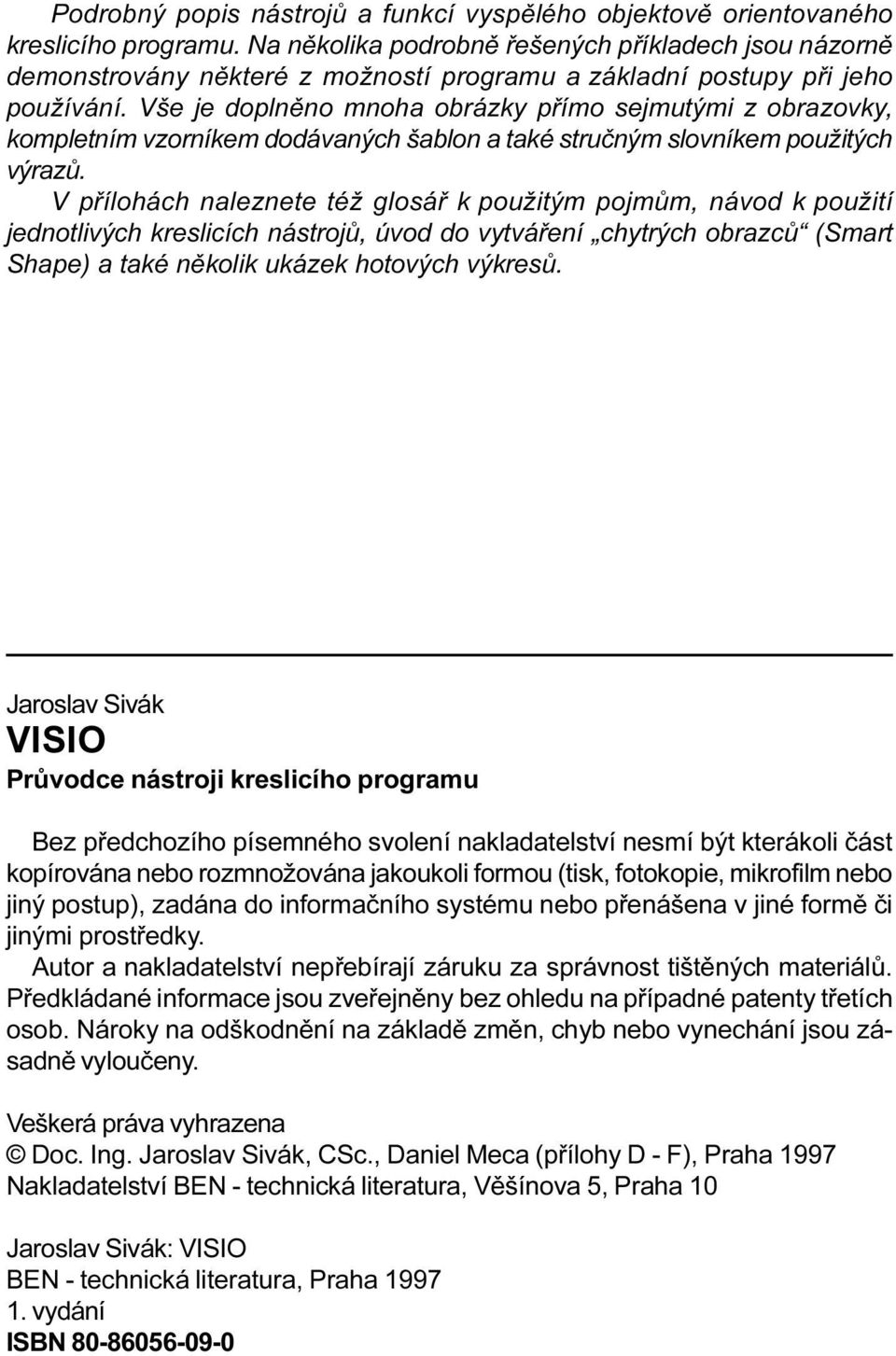 glosáø k použitým pojmùm, návod k použití jednotlivých kreslicích nástrojù, úvod do vytváøení chytrých obrazcù (Smart Shape) a také nìkolik ukázek hotových výkresù Jaroslav Sivák VISIO Prùvodce