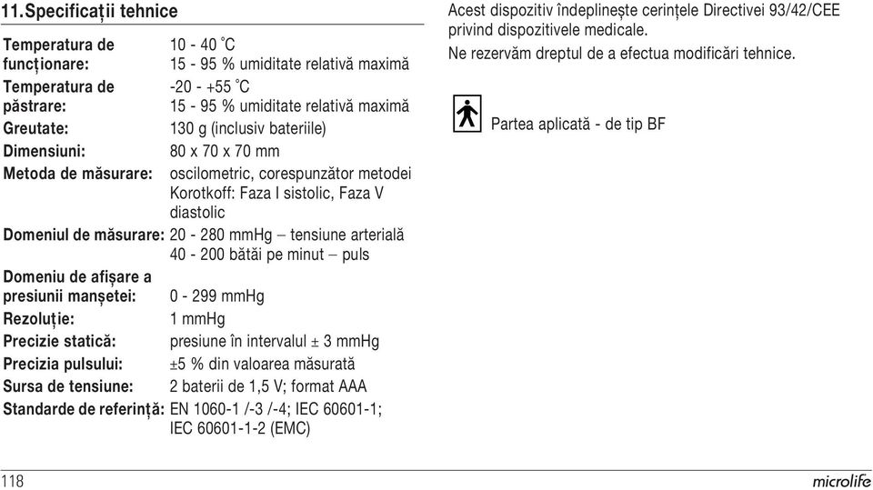 bătăi pe minut puls Domeniu de afișare a presiunii manșetei: 0-299 mmhg Rezoluţie: 1 mmhg Precizie statică: presiune în intervalul ± 3 mmhg Precizia pulsului: ±5 % din valoarea măsurată Sursa de