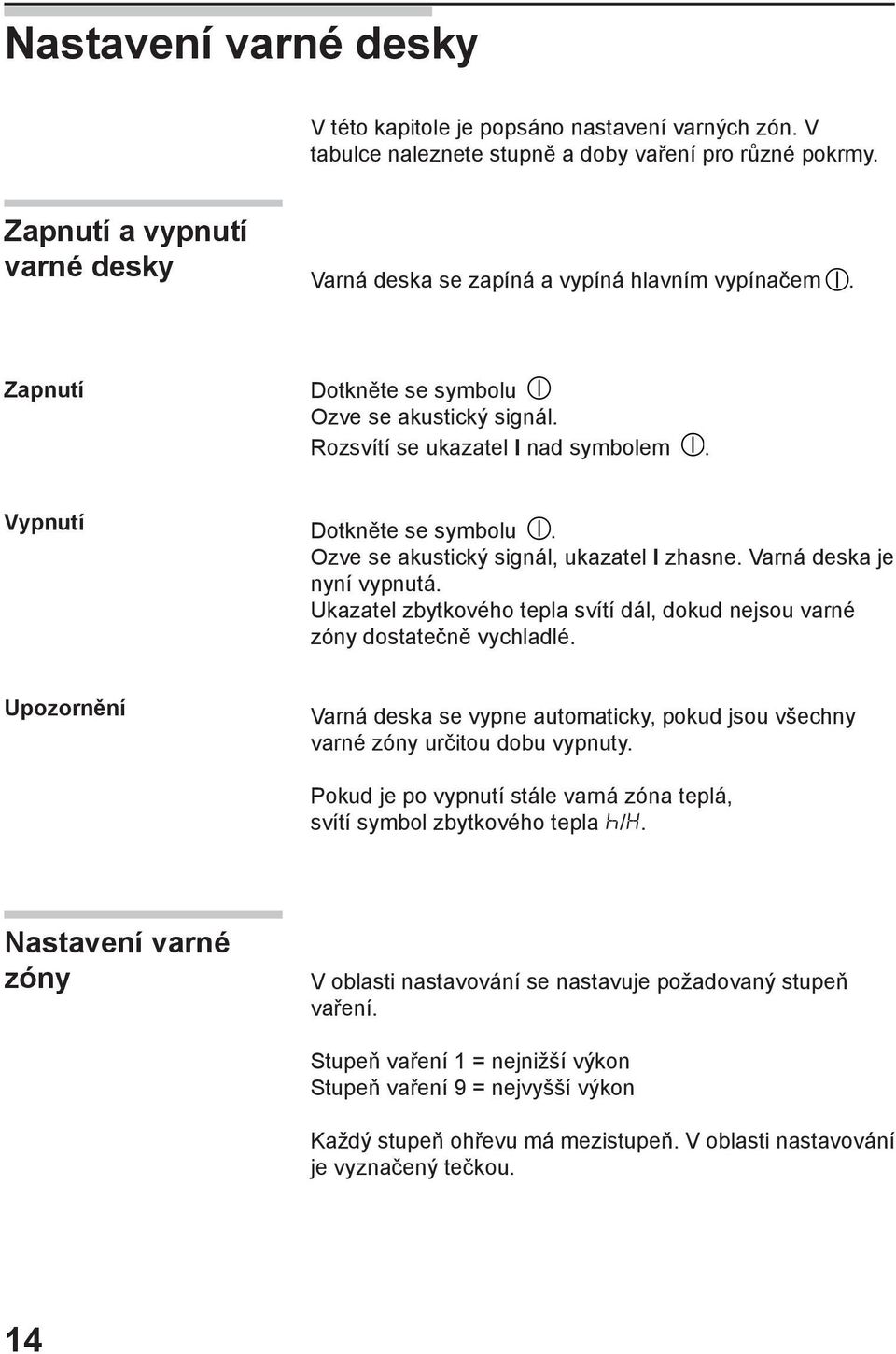 Ozve se akustický signál, ukazatel I zhasne. Varná deska je nyní vypnutá. Ukazatel zbytkového tepla svítí dál, dokud nejsou varné zóny dostatečně vychladlé.