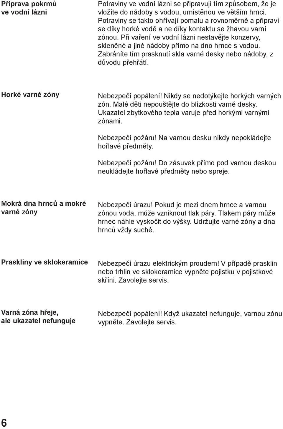 Při vaření ve vodní lázni nestavějte konzervy, skleněné a jiné nádoby přímo na dno hrnce s vodou. Zabráníte tím prasknutí skla varné desky nebo nádoby, z důvodu přehřátí.