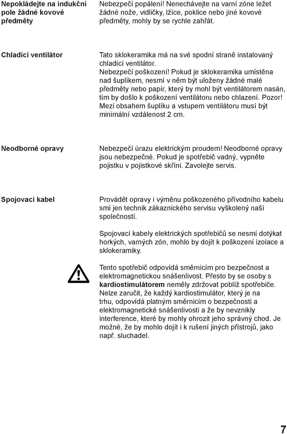 Pokud je sklokeramika umístěna nad šuplíkem, nesmí v něm být uloženy žádné malé předměty nebo papír, který by mohl být ventilátorem nasán, tím by došlo k poškození ventilátoru nebo chlazení. Pozor!