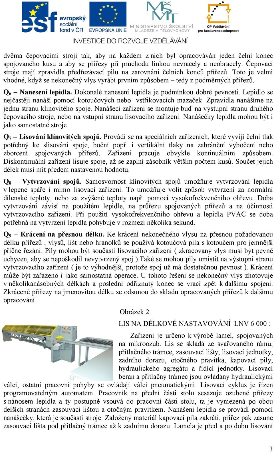 Q 6 Nanesení lepidla. Dokonalé nanesení lepidla je podmínkou dobré pevnosti. Lepidlo se nejčastěji nanáší pomocí kotoučových nebo vstřikovacích mazaček.