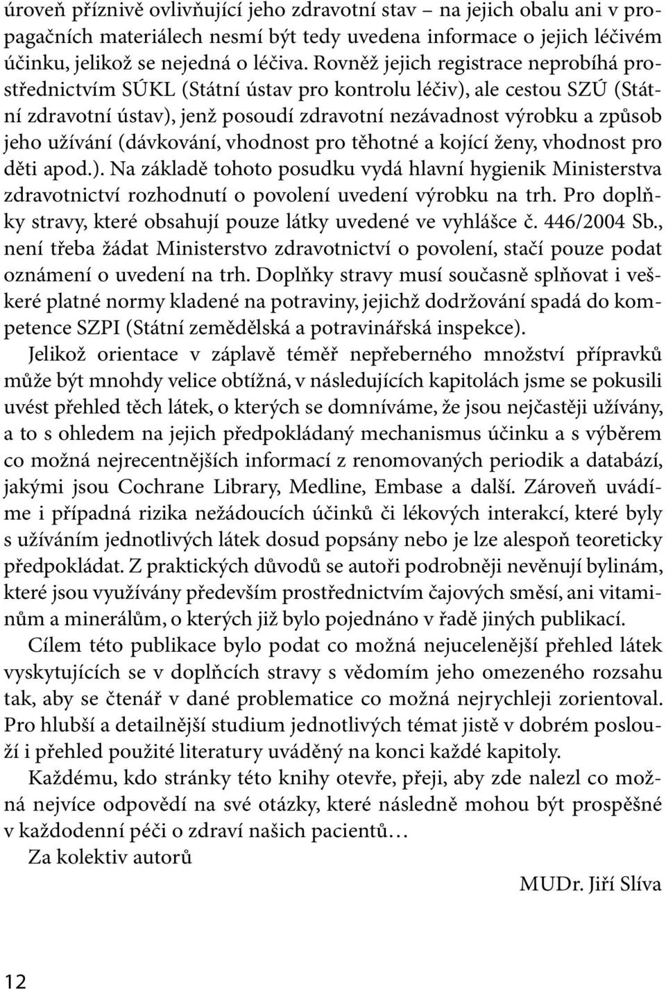 (dávkování, vhodnost pro těhotné a kojící ženy, vhodnost pro děti apod.). Na základě tohoto posudku vydá hlavní hygienik Ministerstva zdravotnictví rozhodnutí o povolení uvedení výrobku na trh.