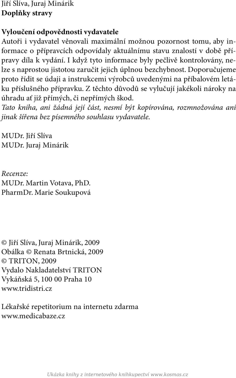 Doporučujeme proto řídit se údaji a instrukcemi výrobců uvedenými na příbalovém letáku příslušného přípravku. Z těchto důvodů se vylučují jakékoli nároky na úhradu ať již přímých, či nepřímých škod.