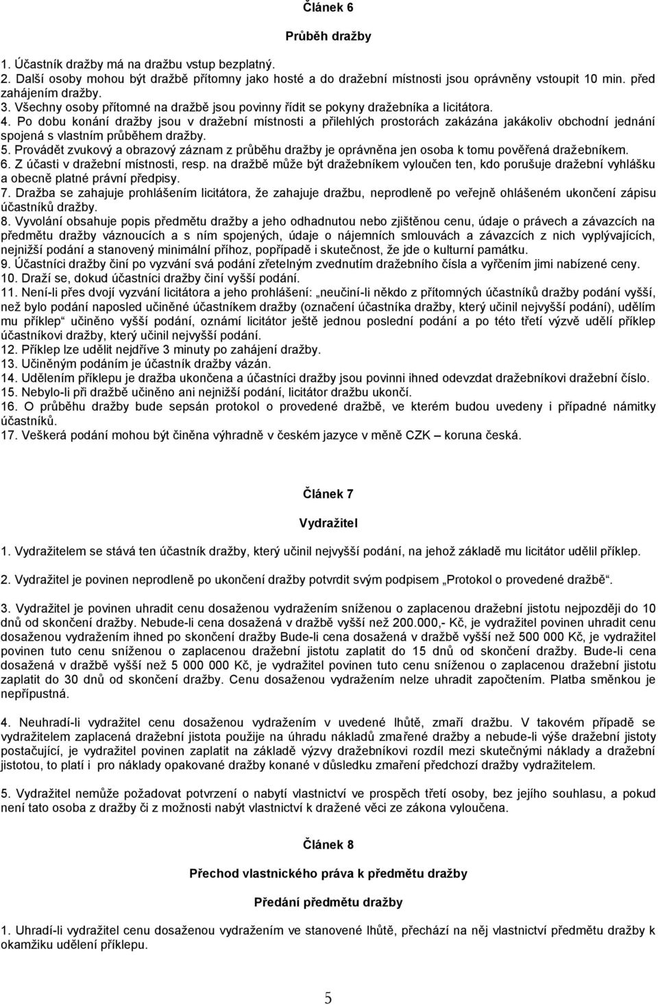 Po dobu konání dražby jsou v dražební místnosti a přilehlých prostorách zakázána jakákoliv obchodní jednání spojená s vlastním průběhem dražby. 5.