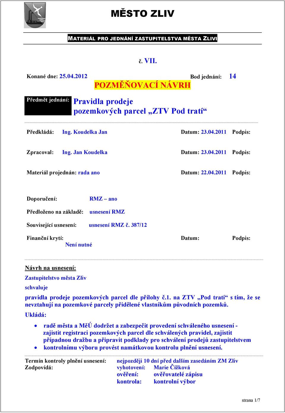 387/12 Finanční krytí: Datum: Podpis: Není nutné Návrh na usnesení: Zastupitelstvo města Zliv schvaluje pravidla prodeje pozemkových parcel dle přílohy č.1. na ZTV Pod tratí s tím, že se nevztahují na pozemkové parcely přidělené vlastníkům původních pozemků.