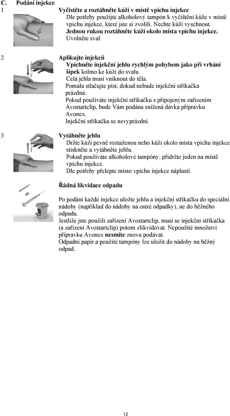 Celá jehla musí vniknout do těla. Pomalu stlačujte píst, dokud nebude injekční stříkačka prázdná.