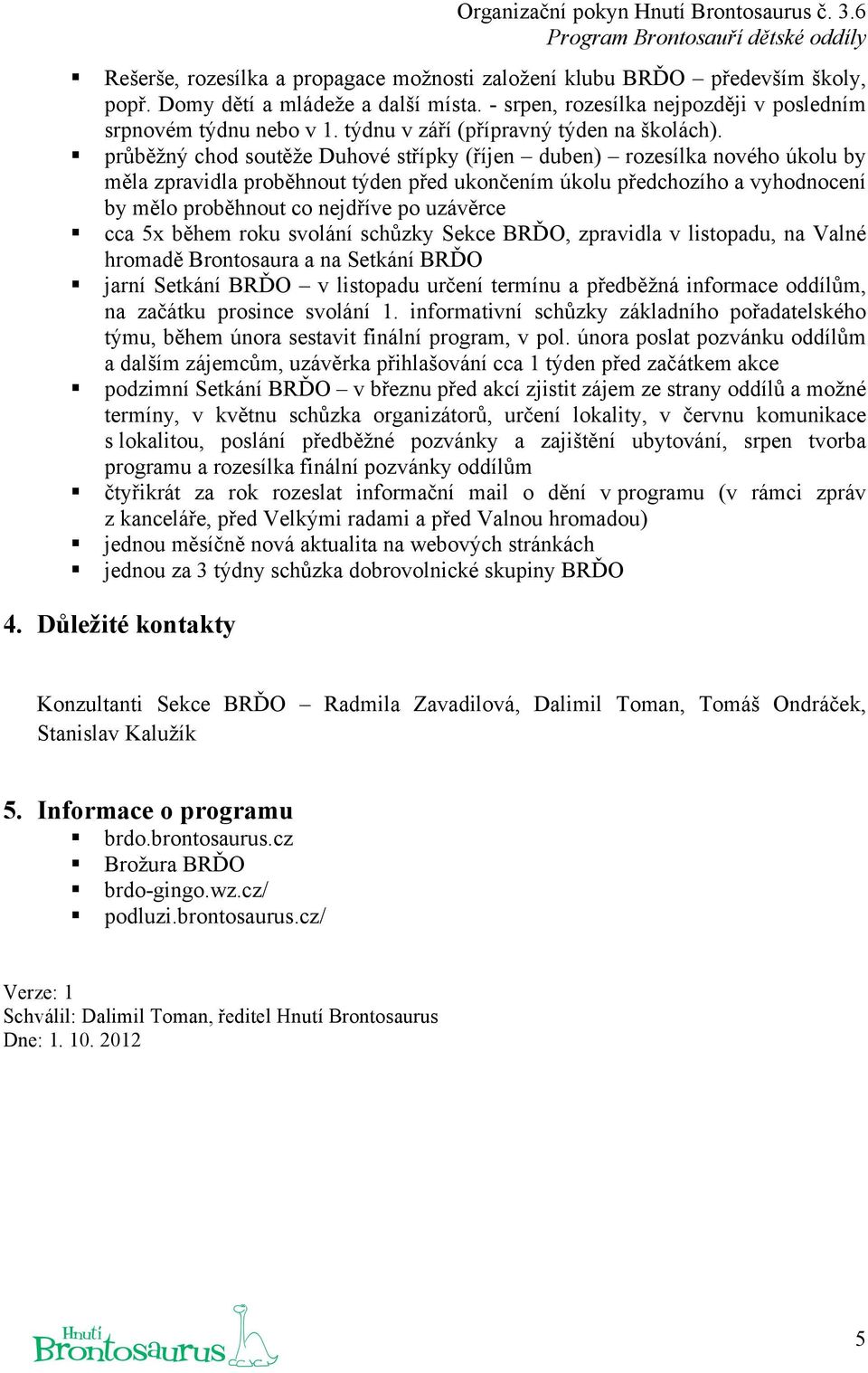 průběžný chod soutěže Duhové střípky (říjen duben) rozesílka nového úkolu by měla zpravidla proběhnout týden před ukončením úkolu předchozího a vyhodnocení by mělo proběhnout co nejdříve po uzávěrce