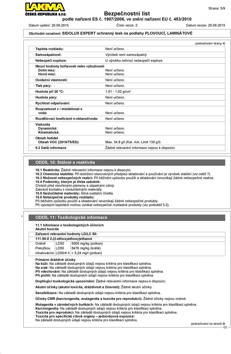 voda: Rozdělovací koeficient n-oktanol/voda: Viskozita Dynamická: Kinematická: Obsah ředidel Obsah VOC (2010/75/ES): Max. 34,8 g/l (Kat. A/e; Limit 130 g/l) 9.