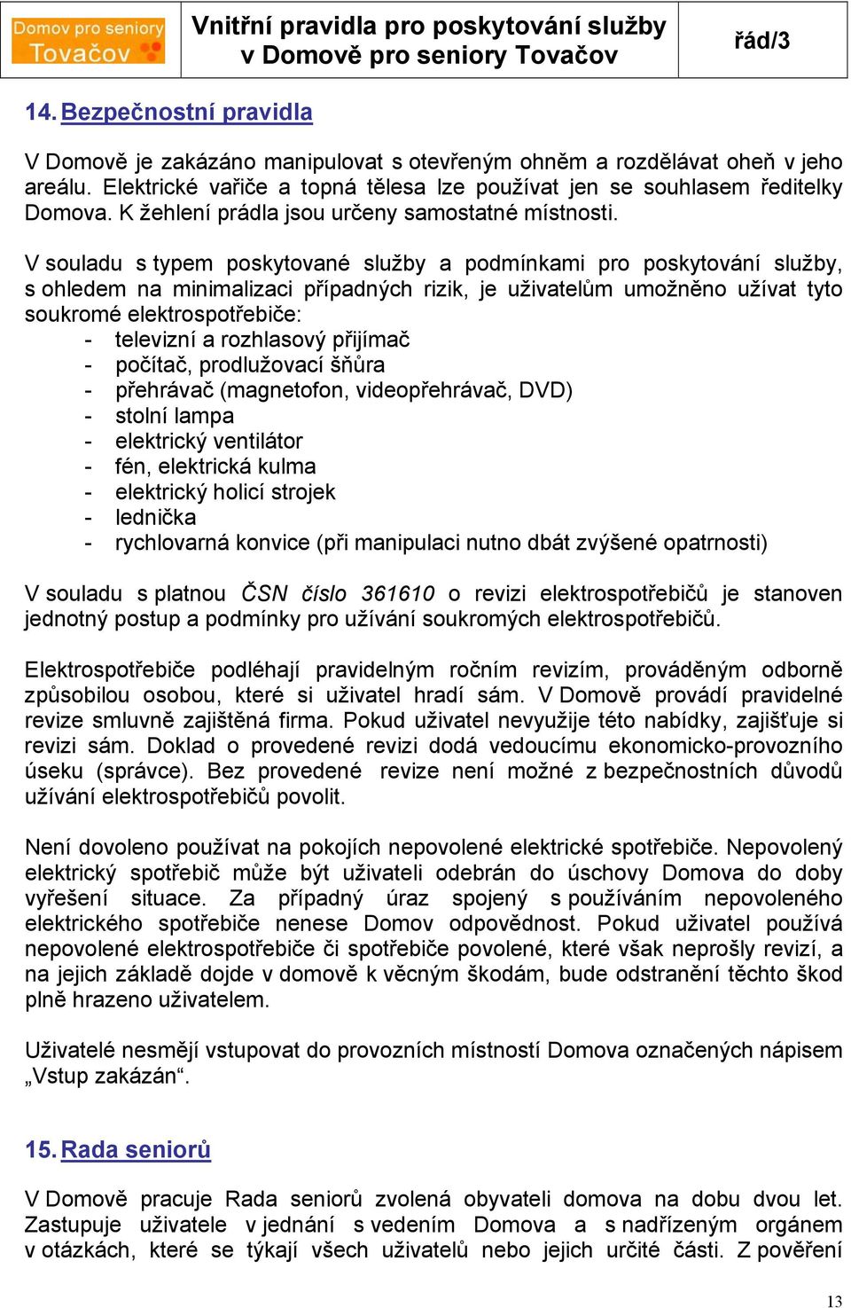 V souladu s typem poskytované služby a podmínkami pro poskytování služby, s ohledem na minimalizaci případných rizik, je uživatelům umožněno užívat tyto soukromé elektrospotřebiče: - televizní a