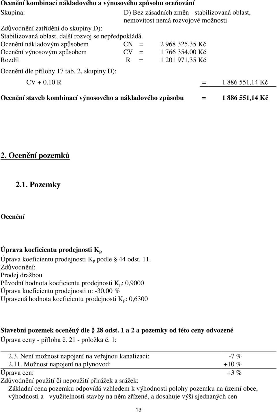 Ocenění nákladovým způsobem CN = 2 968 325,35 Kč Ocenění výnosovým způsobem CV = 1 766 354,00 Kč Rozdíl R = 1 201 971,35 Kč Ocenění dle přílohy 17 tab. 2, skupiny D): CV + 0.