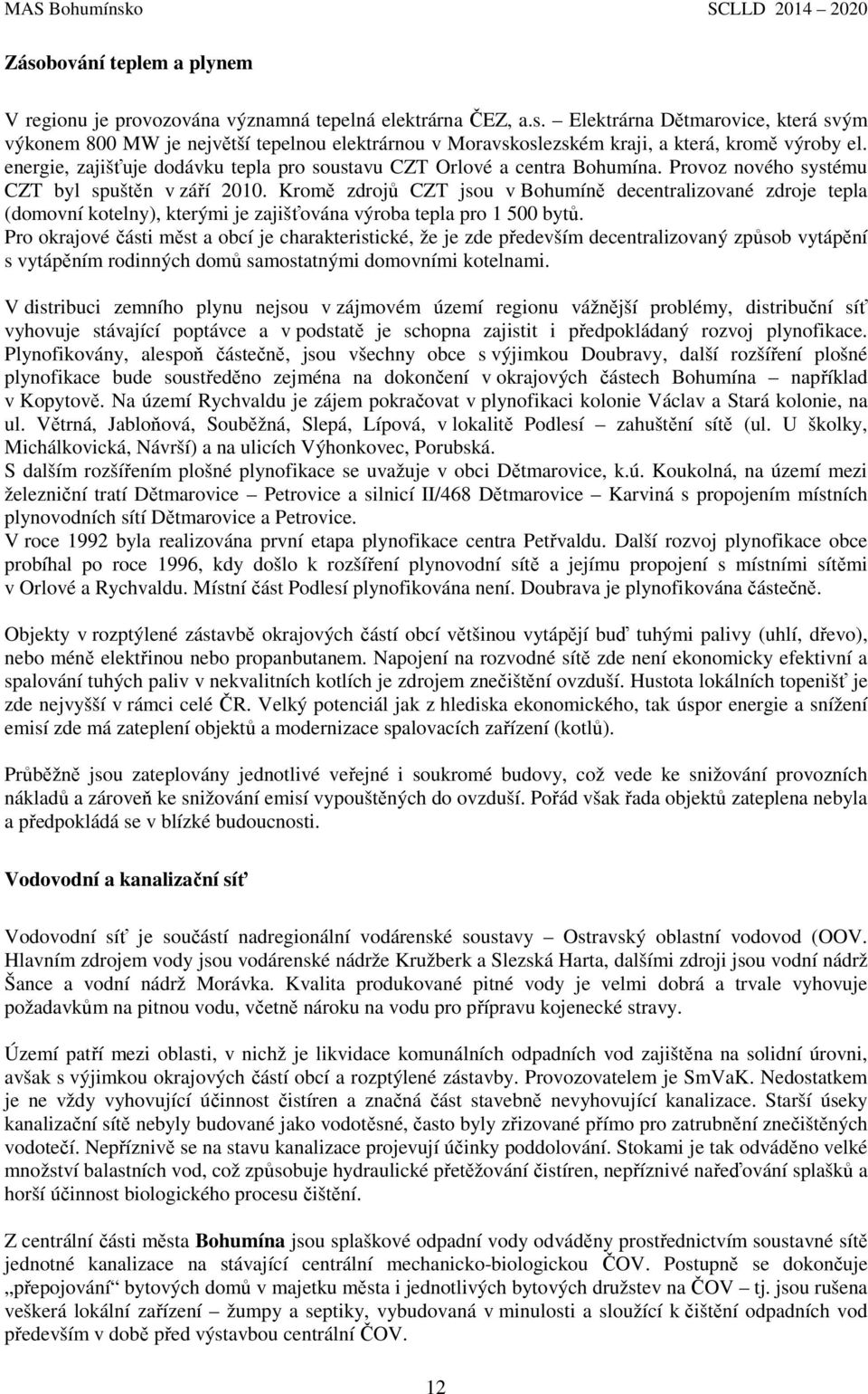 Kromě zdrojů CZT jsou v Bohumíně decentralizované zdroje tepla (domovní kotelny), kterými je zajišťována výroba tepla pro 1 500 bytů.