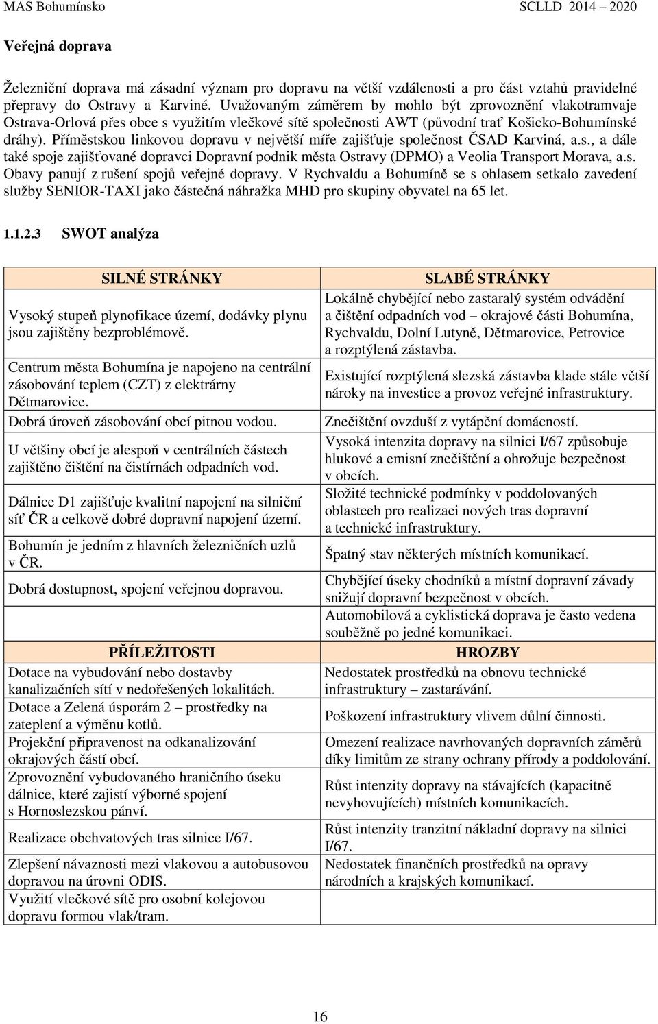 Příměstskou linkovou dopravu v největší míře zajišťuje společnost ČSAD Karviná, a.s., a dále také spoje zajišťované dopravci Dopravní podnik města Ostravy (DPMO) a Veolia Transport Morava, a.s. Obavy panují z rušení spojů veřejné dopravy.