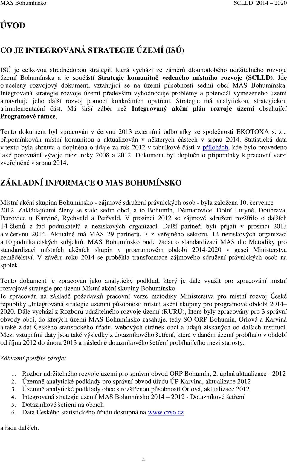 Integrovaná strategie rozvoje území především vyhodnocuje problémy a potenciál vymezeného území a navrhuje jeho další rozvoj pomocí konkrétních opatření.