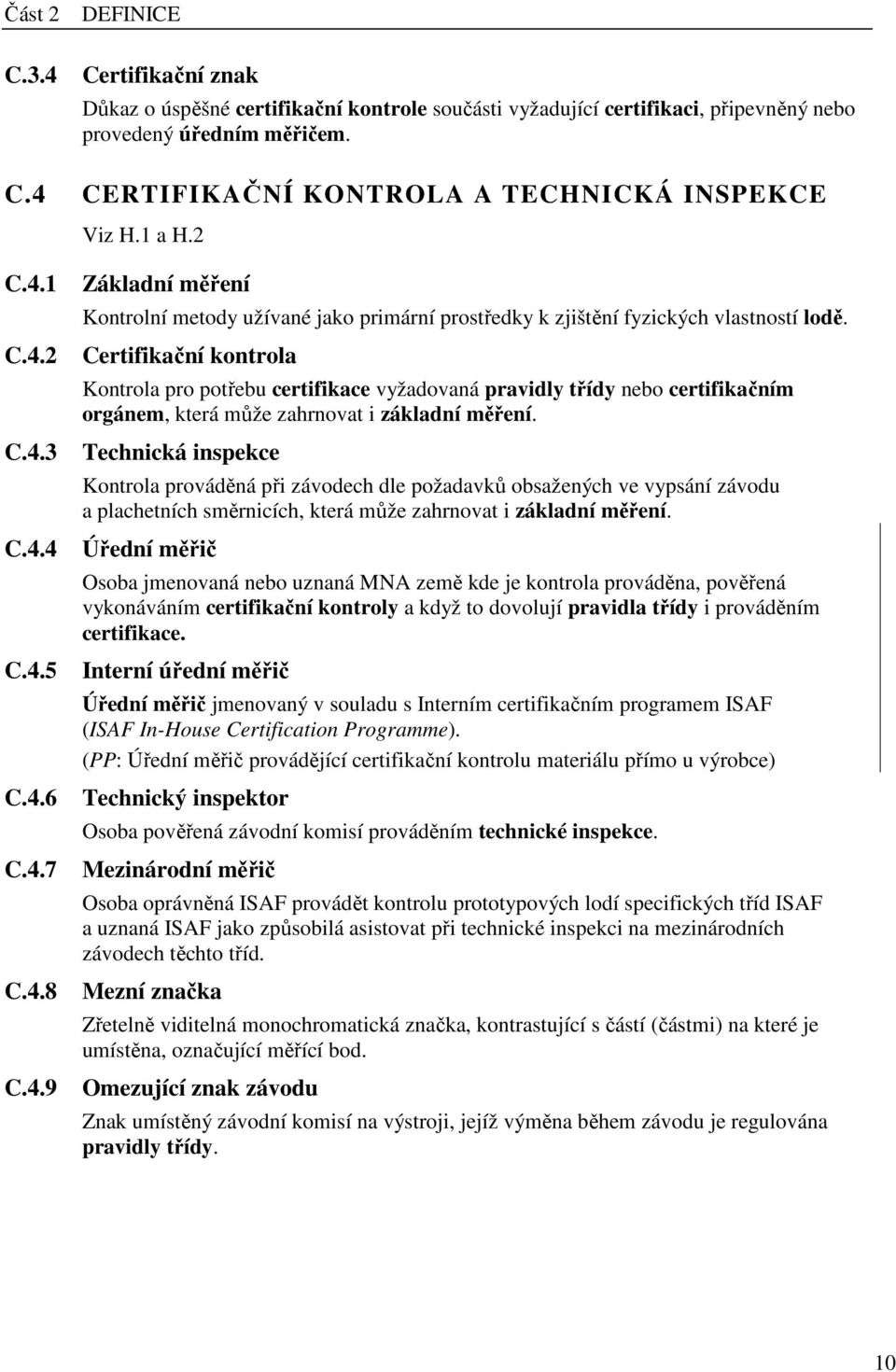 Certifikační kontrola Kontrola pro potřebu certifikace vyžadovaná pravidly třídy nebo certifikačním orgánem, která může zahrnovat i základní měření.