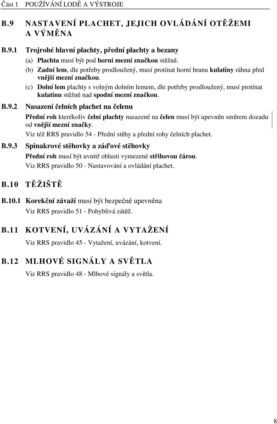 (c) Dolní lem plachty s volným dolním lemem, dle potřeby prodloužený, musí protínat kulatinu stěžně nad spodní mezní značkou.