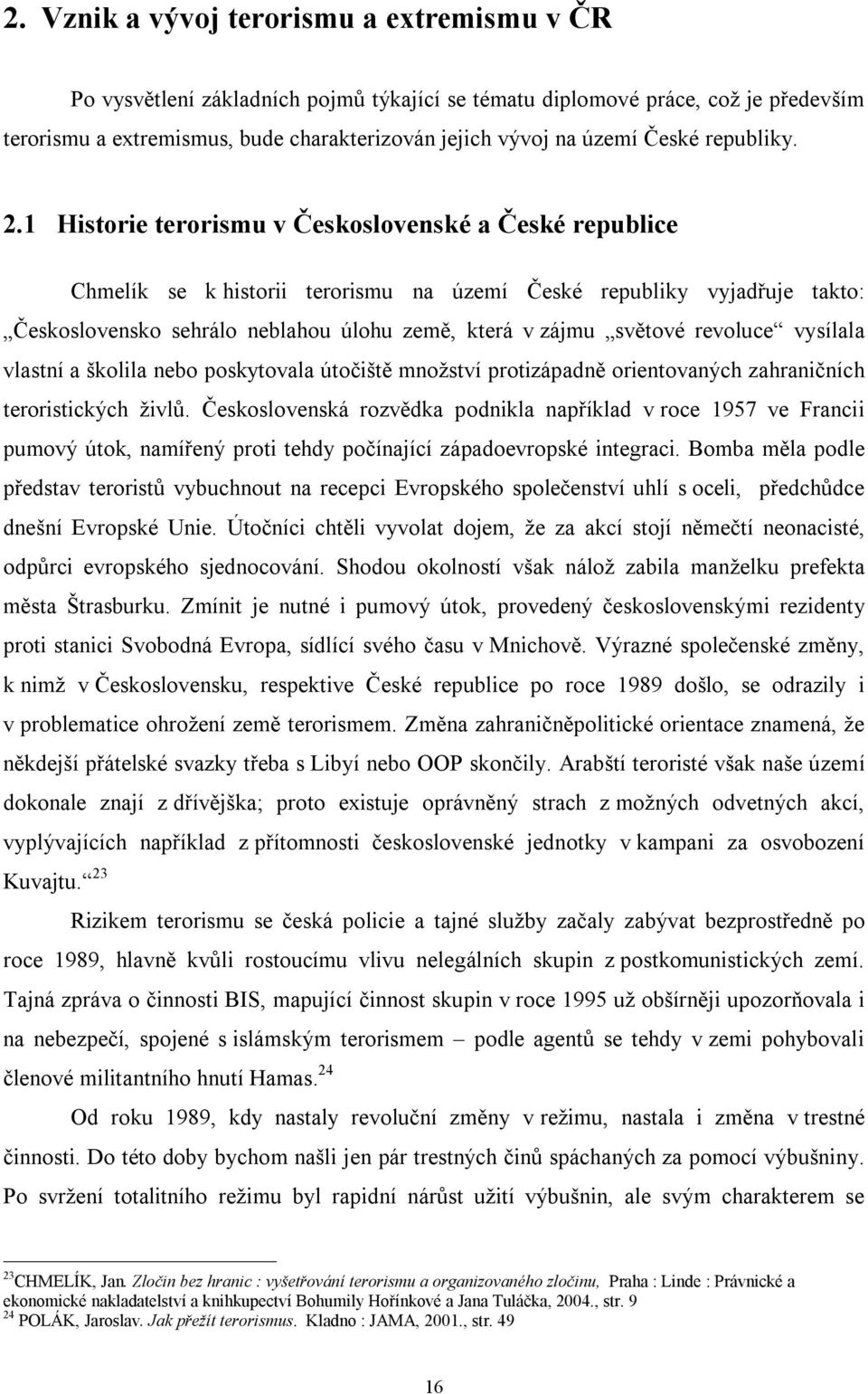 1 Historie terorismu v Československé a České republice Chmelík se k historii terorismu na území České republiky vyjadřuje takto: Československo sehrálo neblahou úlohu země, která v zájmu světové