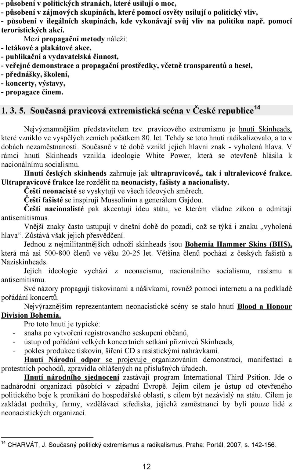 Mezi propagační metody náleží: - letákové a plakátové akce, - publikační a vydavatelská činnost, - veřejné demonstrace a propagační prostředky, včetně transparentů a hesel, - přednášky, školení, -