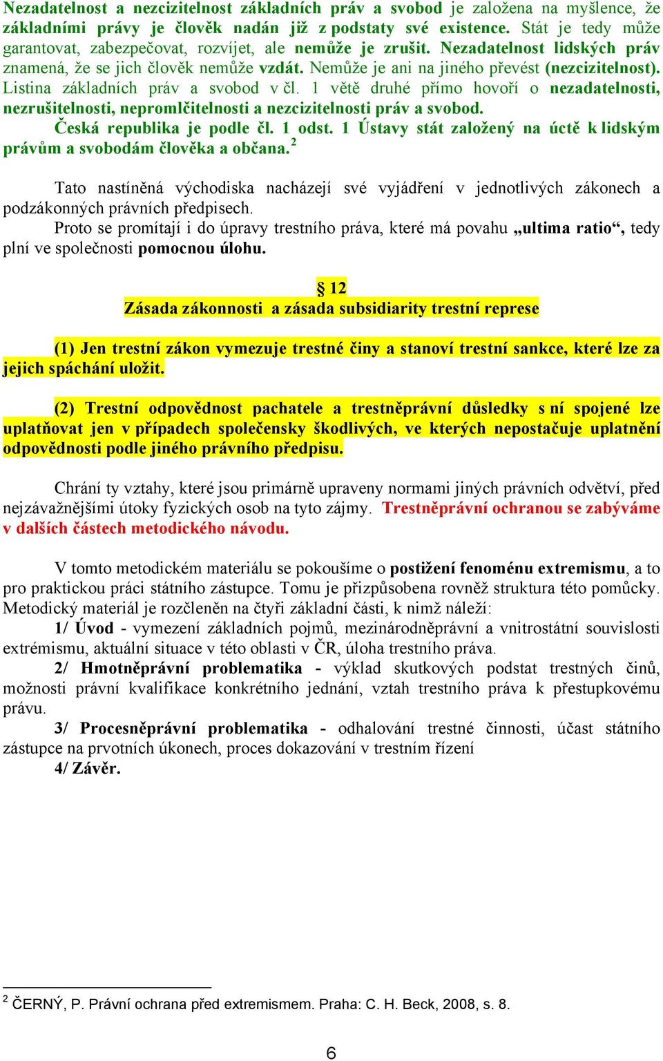 Listina základních práv a svobod v čl. 1 větě druhé přímo hovoří o nezadatelnosti, nezrušitelnosti, nepromlčitelnosti a nezcizitelnosti práv a svobod. Česká republika je podle čl. 1 odst.