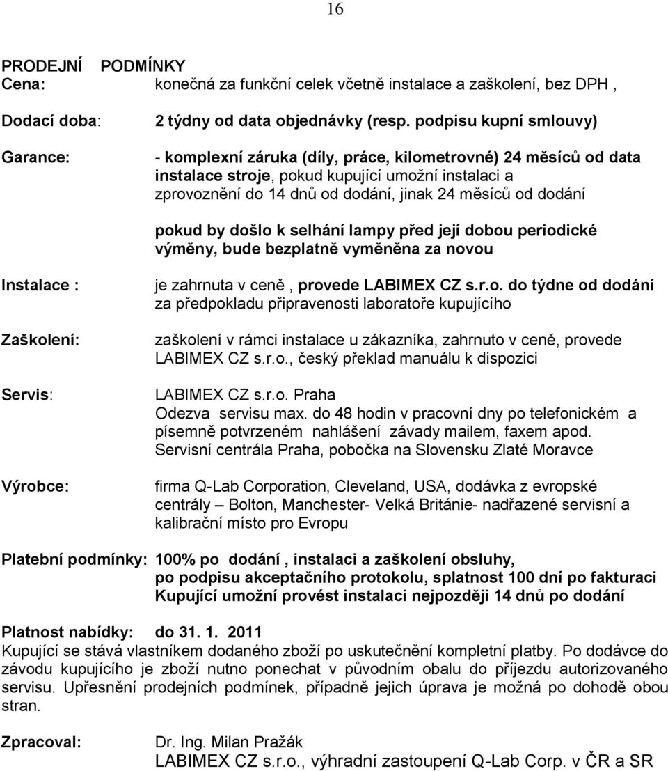 pokud by došlo k selhání lampy před její dobou periodické výměny, bude bezplatně vyměněna za novou Instalace : Zaškolení: Servis: Výrobce: je zahrnuta v ceně, provede LABIMEX CZ s.r.o. do týdne od dodání za předpokladu připravenosti laboratoře kupujícího zaškolení v rámci instalace u zákazníka, zahrnuto v ceně, provede LABIMEX CZ s.