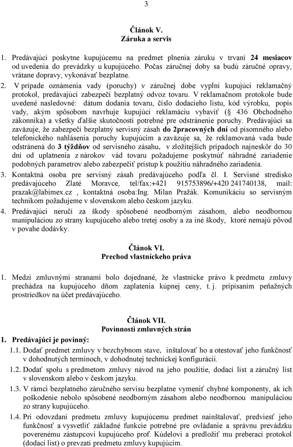 V prípade oznámenia vady (poruchy) v záručnej dobe vyplní kupujúci reklamačný protokol, predávajúci zabezpečí bezplatný odvoz tovaru.