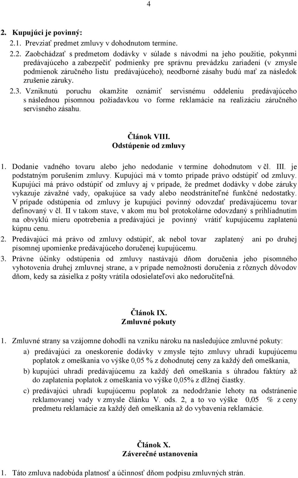 Vzniknutú poruchu okamžite oznámiť servisnému oddeleniu predávajúceho s následnou písomnou požiadavkou vo forme reklamácie na realizáciu záručného servisného zásahu. Článok VIII.