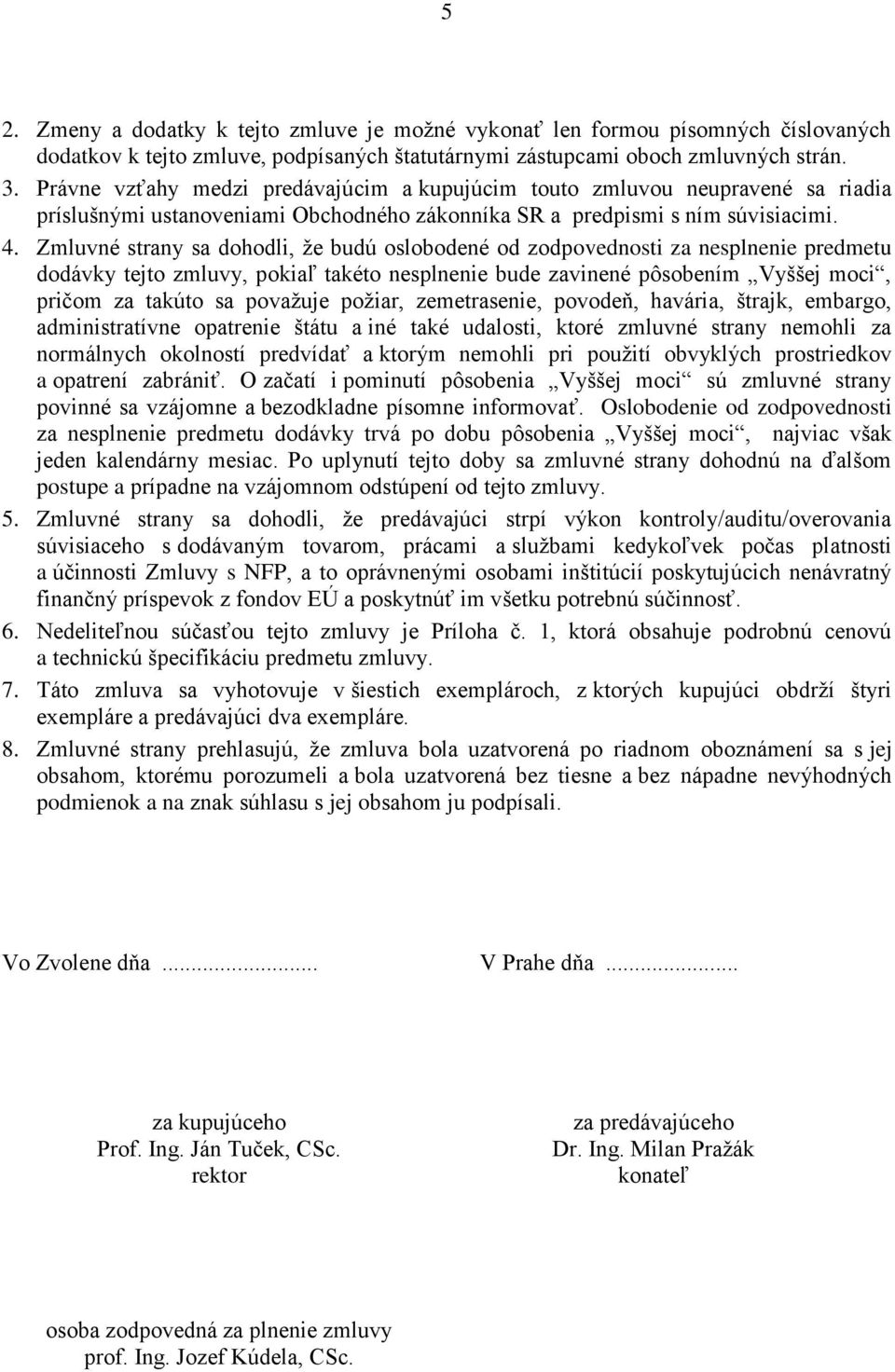 Zmluvné strany sa dohodli, že budú oslobodené od zodpovednosti za nesplnenie predmetu dodávky tejto zmluvy, pokiaľ takéto nesplnenie bude zavinené pôsobením Vyššej moci, pričom za takúto sa považuje