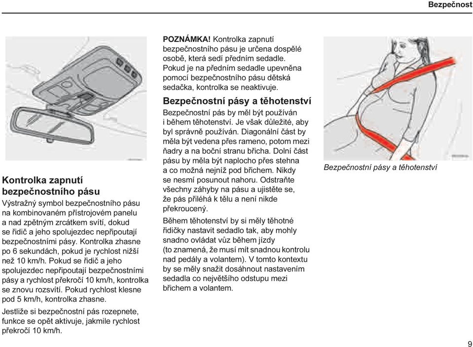 Pokud se řidič a jeho spolujezdec nepřipoutají bezpečnostními pásy a rychlost překročí 10 km/h, kontrolka se znovu rozsvítí. Pokud rychlost klesne pod 5 km/h, kontrolka zhasne.