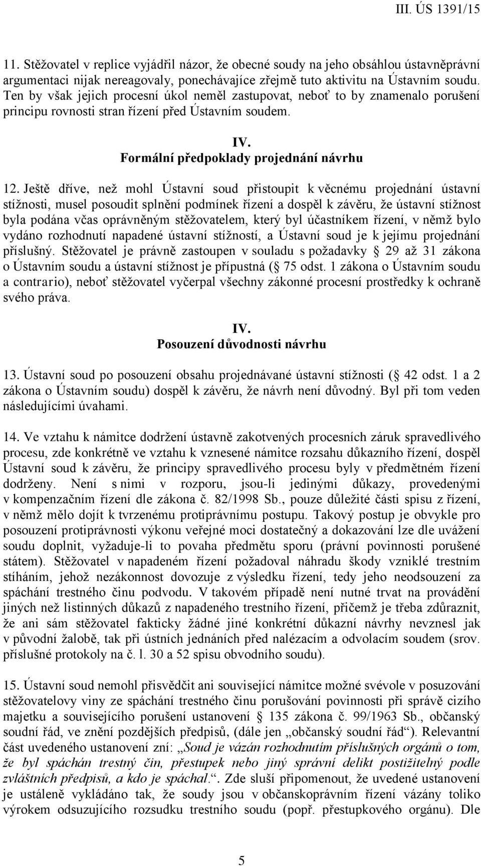 Ještě dříve, než mohl Ústavní soud přistoupit k věcnému projednání ústavní stížnosti, musel posoudit splnění podmínek řízení a dospěl k závěru, že ústavní stížnost byla podána včas oprávněným