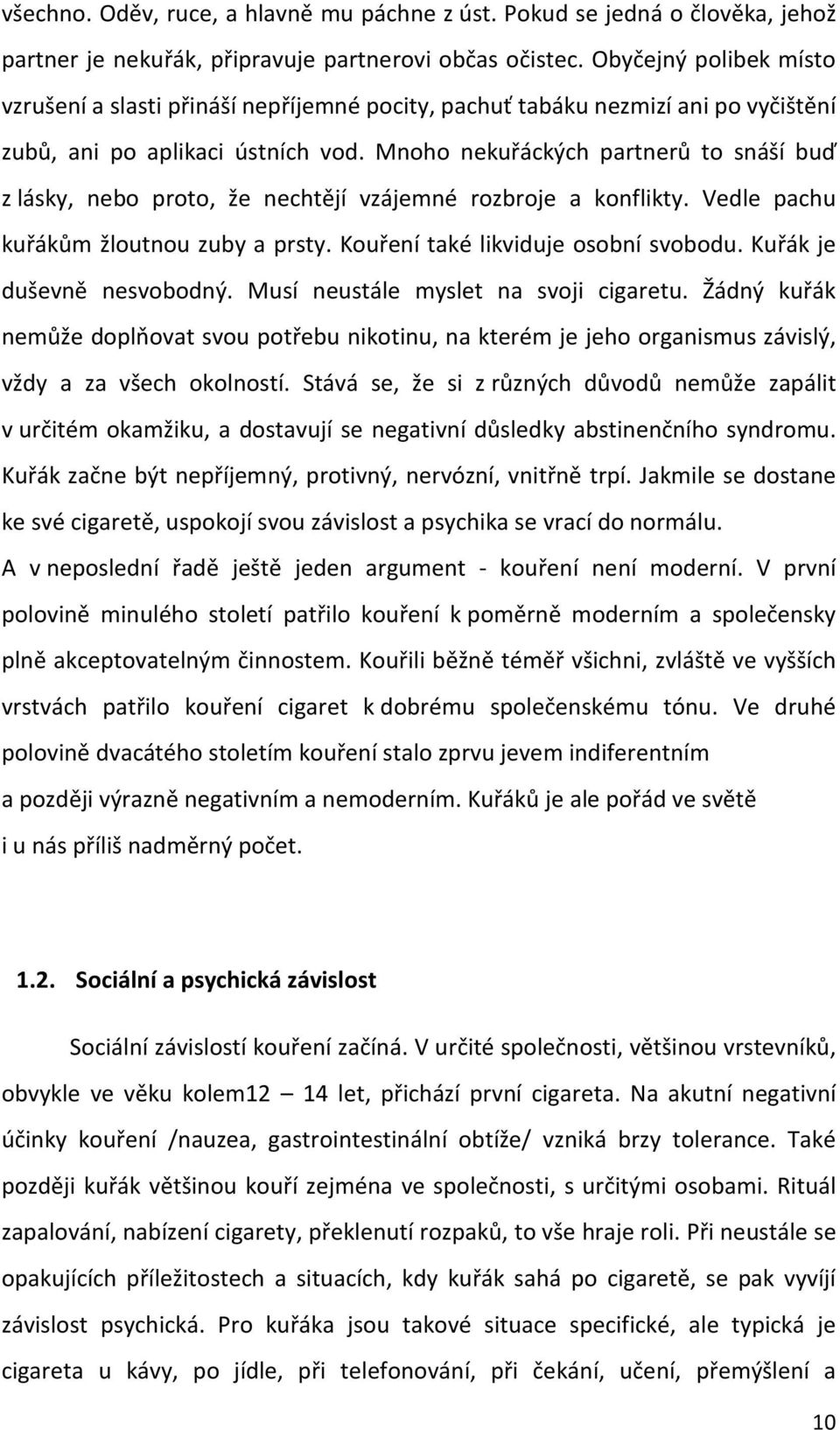 Mnoho nekuřáckých partnerů to snáší buď z lásky, nebo proto, že nechtějí vzájemné rozbroje a konflikty. Vedle pachu kuřákům žloutnou zuby a prsty. Kouření také likviduje osobní svobodu.