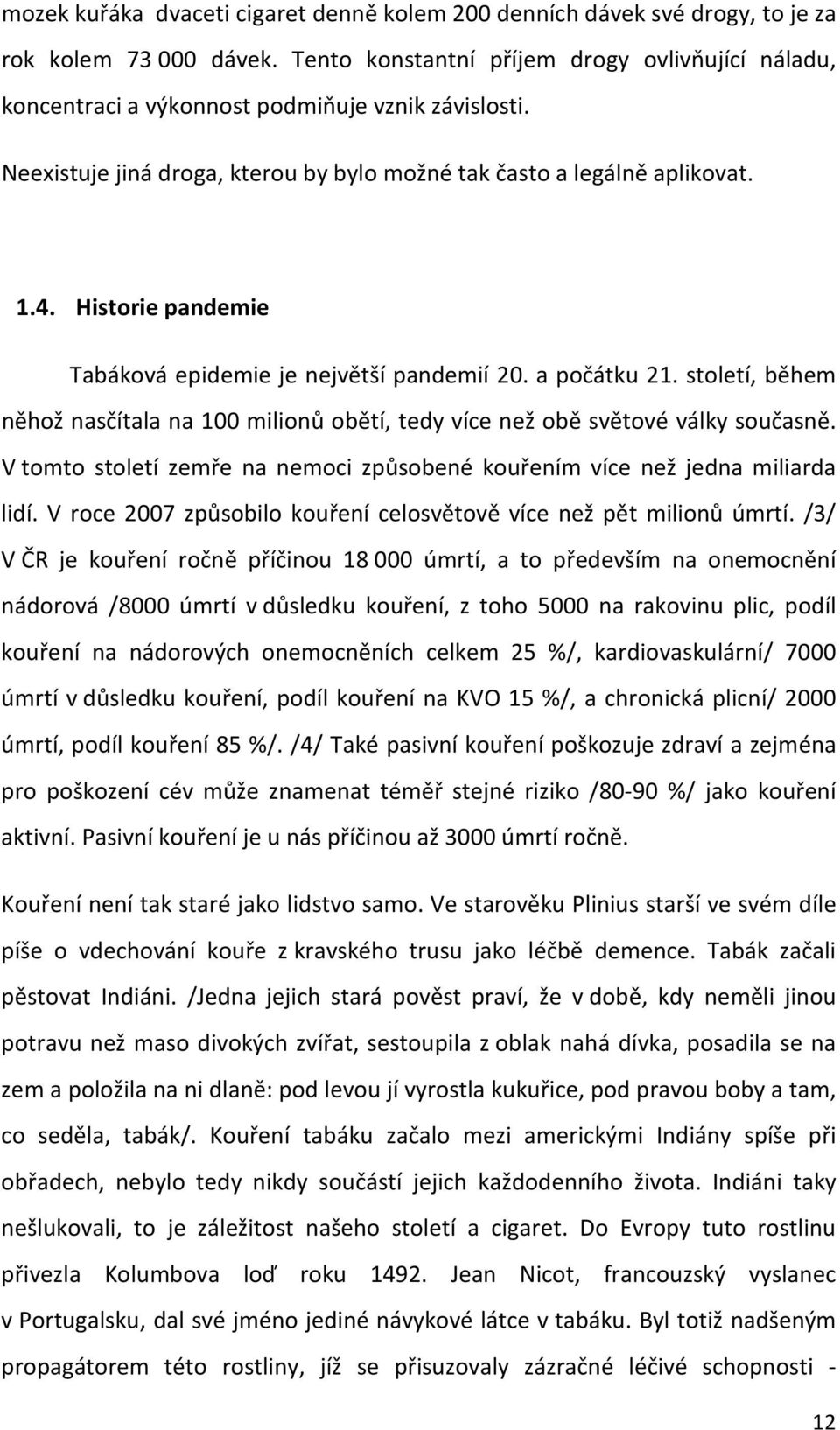 Historie pandemie Tabáková epidemie je největší pandemií 20. a počátku 21. století, během něhož nasčítala na 100 milionů obětí, tedy více než obě světové války současně.