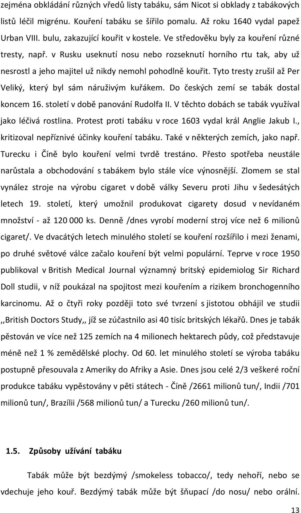 v Rusku useknutí nosu nebo rozseknutí horního rtu tak, aby už nesrostl a jeho majitel už nikdy nemohl pohodlně kouřit. Tyto tresty zrušil až Per Veliký, který byl sám náruživým kuřákem.