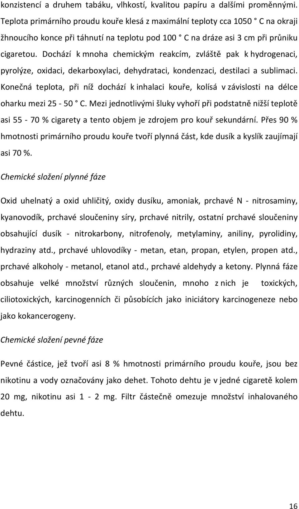 Dochází k mnoha chemickým reakcím, zvláště pak k hydrogenaci, pyrolýze, oxidaci, dekarboxylaci, dehydrataci, kondenzaci, destilaci a sublimaci.