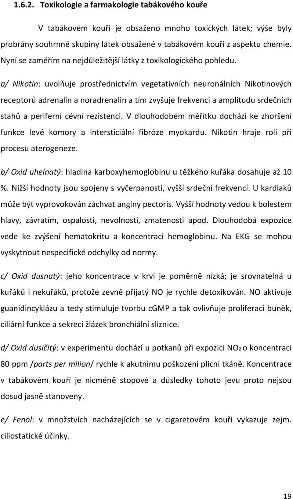 a/ Nikotin: uvolňuje prostřednictvím vegetativních neuronálních Nikotinových receptorů adrenalin a noradrenalin a tím zvyšuje frekvenci a amplitudu srdečních stahů a periferní cévní rezistenci.