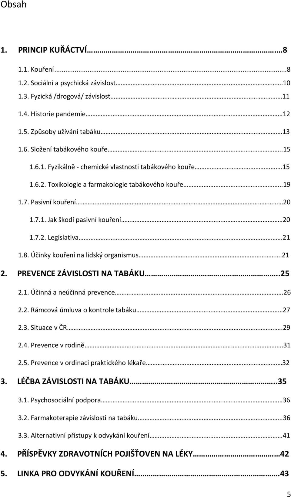 7.2. Legislativa.21 1.8. Účinky kouření na lidský organismus.21 2. PREVENCE ZÁVISLOSTI NA TABÁKU..25 2.1. Účinná a neúčinná prevence.26 2.2. Rámcová úmluva o kontrole tabáku 27 2.3. Situace v ČR..29 2.