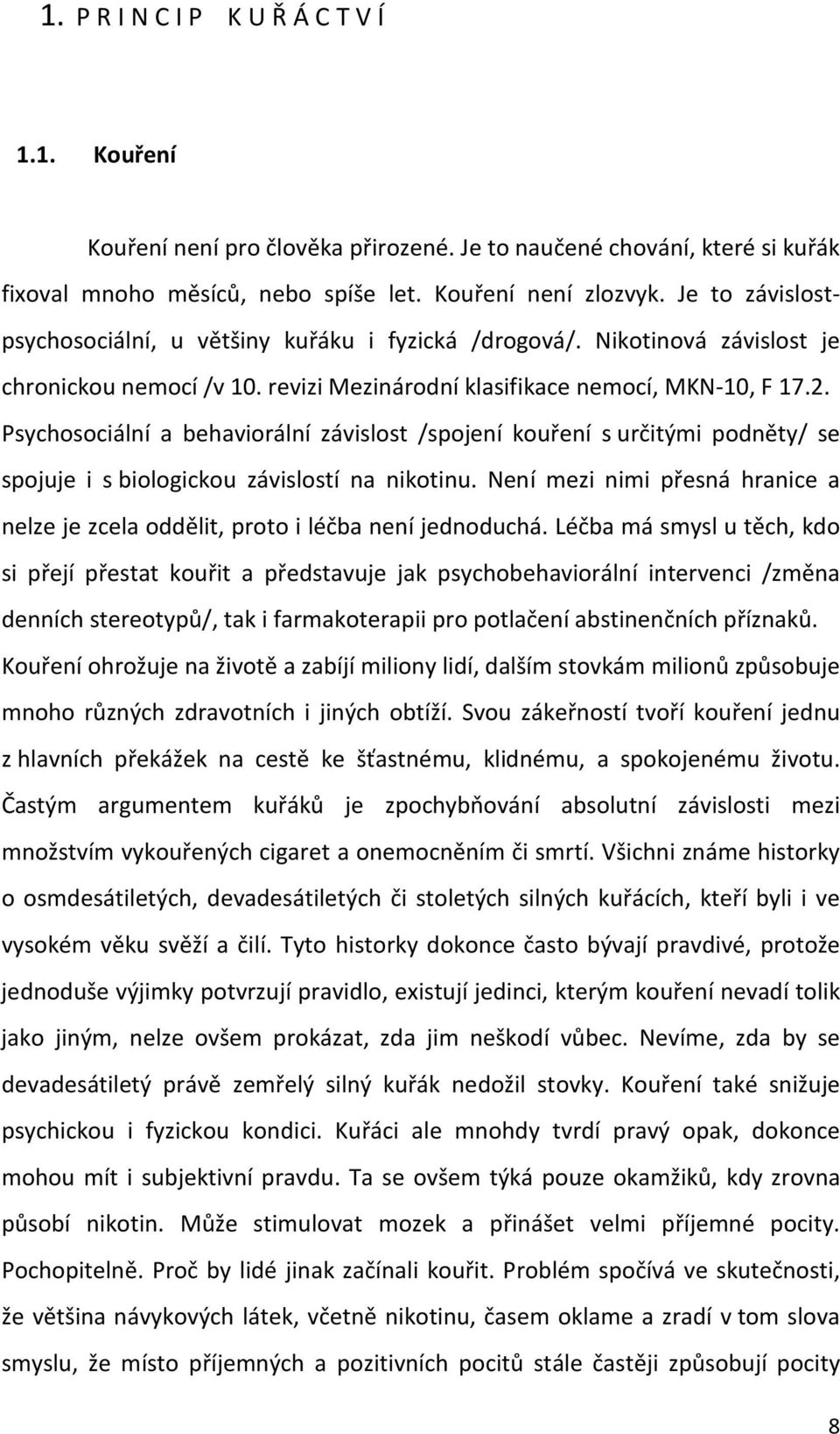 Psychosociální a behaviorální závislost /spojení kouření s určitými podněty/ se spojuje i s biologickou závislostí na nikotinu.