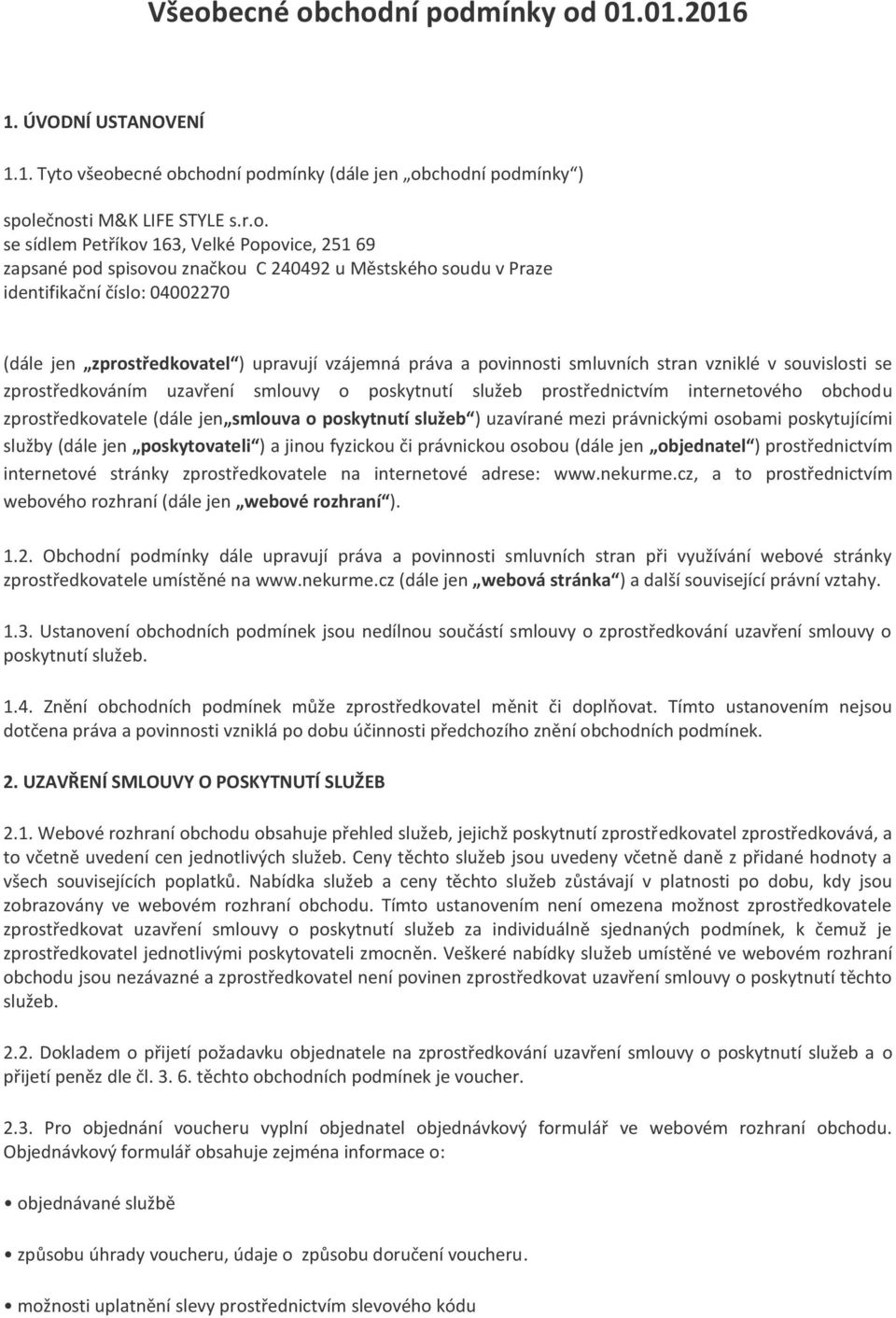 vzniklé v souvislosti se zprostředkováním uzavření smlouvy o poskytnutí služeb prostřednictvím internetového obchodu zprostředkovatele (dále jen smlouva o poskytnutí služeb ) uzavírané mezi